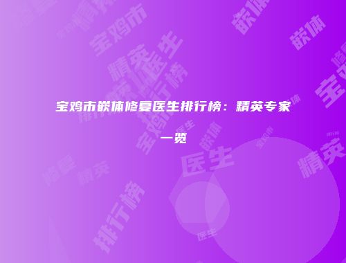 宝鸡市嵌体修复医生排行榜：精英专家一览