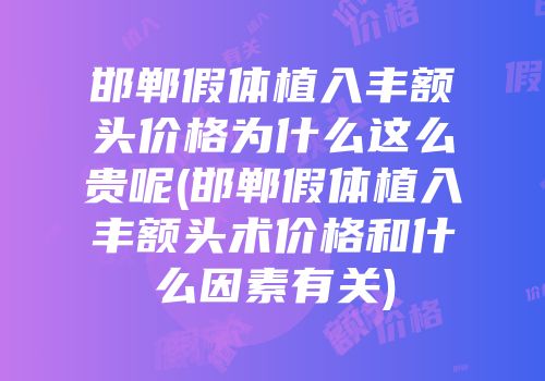 邯郸假体植入丰额头价格为什么这么贵呢(邯郸假体植入丰额头术价格和什么因素有关)