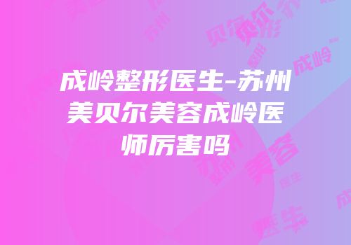 成岭整形医生-苏州美贝尔美容成岭医师厉害吗