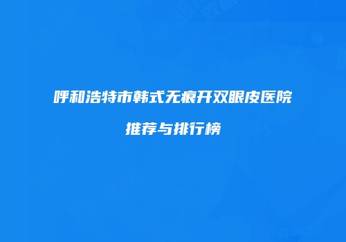 呼和浩特市韩式无痕开双眼皮医院推荐与排行榜