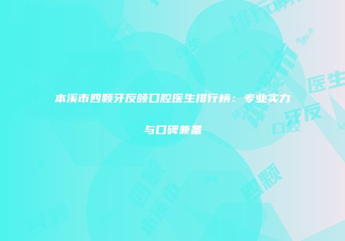 本溪市四颗牙反颌口腔医生排行榜：专业实力与口碑兼备