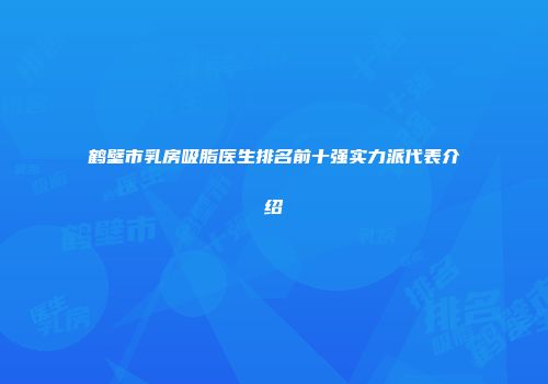鹤壁市乳房吸脂医生排名前十强实力派代表介绍