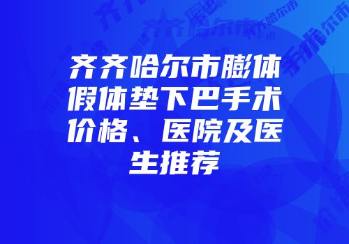 齐齐哈尔市膨体假体垫下巴手术价格、医院及医生推荐