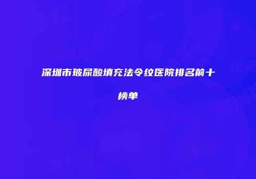 深圳市玻尿酸填充法令纹医院排名前十榜单