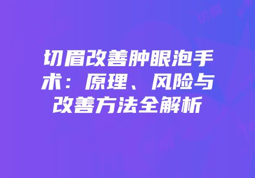 切眉改善肿眼泡手术：原理、风险与改善方法全解析