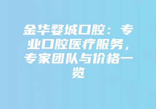 金华婺城口腔：专业口腔医疗服务，专家团队与价格一览