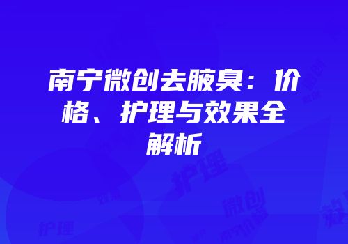 南宁微创去腋臭：价格、护理与效果全解析
