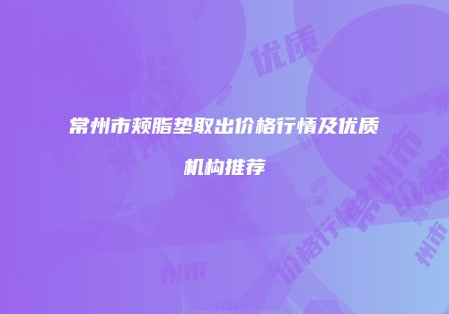 常州市颊脂垫取出价格行情及优质机构推荐