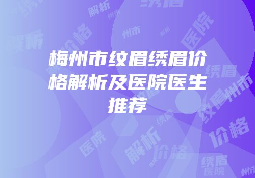 梅州市纹眉绣眉价格解析及医院医生推荐