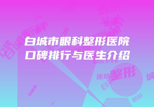 白城市眼科整形医院口碑排行与医生介绍