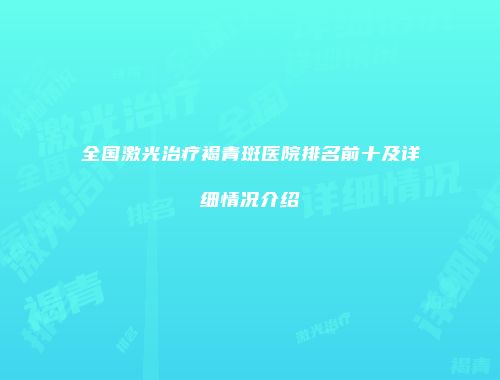 全国激光治疗褐青斑医院排名前十及详细情况介绍