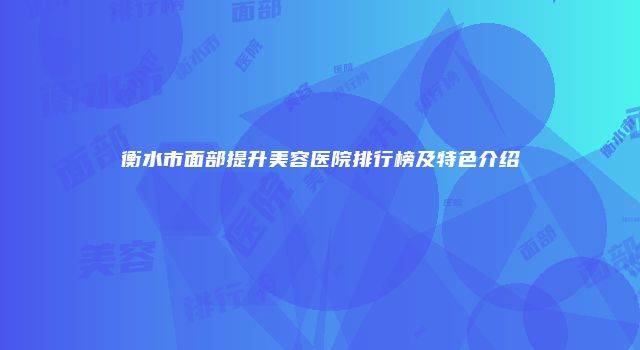 衡水市面部提升美容医院排行榜及特色介绍