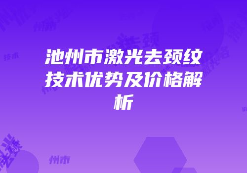 池州市激光去颈纹技术优势及价格解析