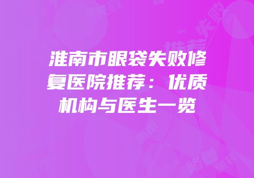 淮南市眼袋失败修复医院推荐：优质机构与医生一览