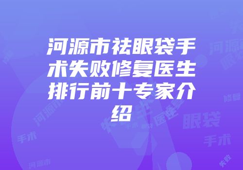 河源市祛眼袋手术失败修复医生排行前十专家介绍