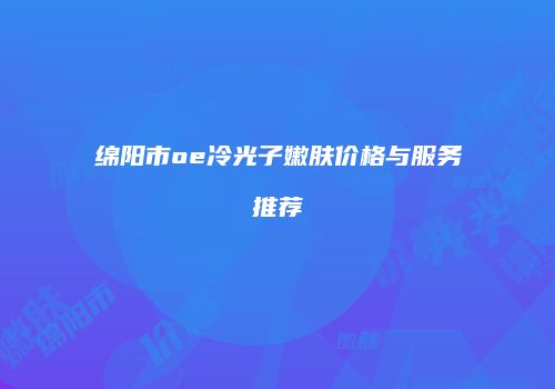 绵阳市oe冷光子嫩肤价格与服务推荐