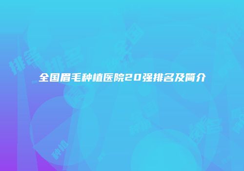 全国眉毛种植医院20强排名及简介