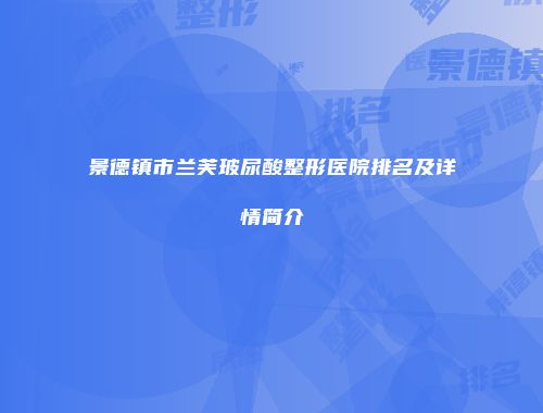 景德镇市兰芙玻尿酸整形医院排名及详情简介
