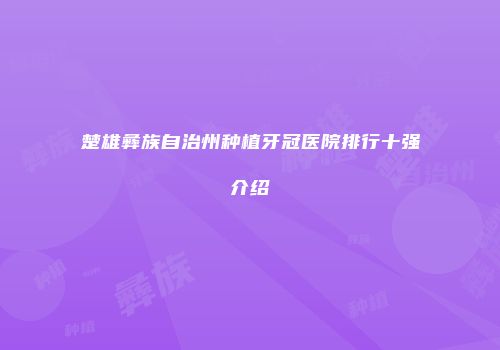 楚雄彝族自治州种植牙冠医院排行十强介绍