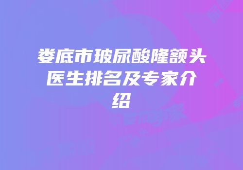 娄底市玻尿酸隆额头医生排名及专家介绍
