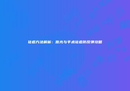 祛痘方法解析：激光与手术祛痘防反弹攻略