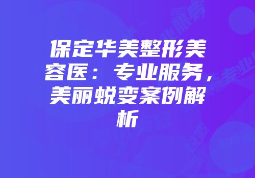 保定华美整形美容医：专业服务，美丽蜕变案例解析
