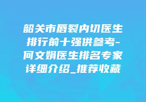 韶关市唇裂内切医生排行前十强供参考-何文娟医生排名专家详细介绍_推荐收藏