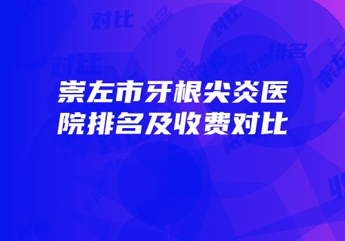 崇左市牙根尖炎医院排名及收费对比