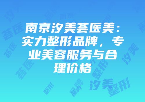 南京汐美荟医美：实力整形品牌，专业美容服务与合理价格