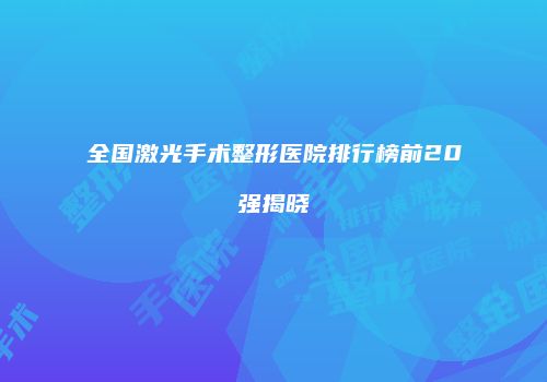 全国激光手术整形医院排行榜前20强揭晓