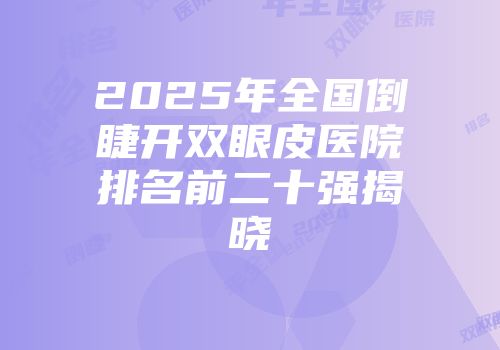 2025年全国倒睫开双眼皮医院排名前二十强揭晓