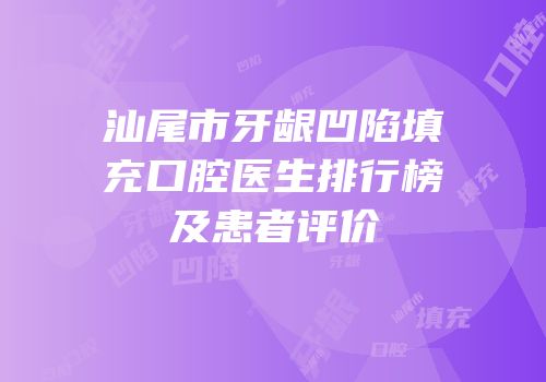 汕尾市牙龈凹陷填充口腔医生排行榜及患者评价