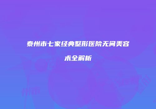 泰州市七家经典整形医院无间美容术全解析