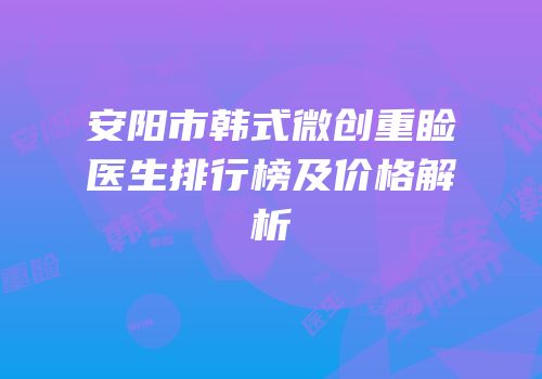 安阳市韩式微创重睑医生排行榜及价格解析