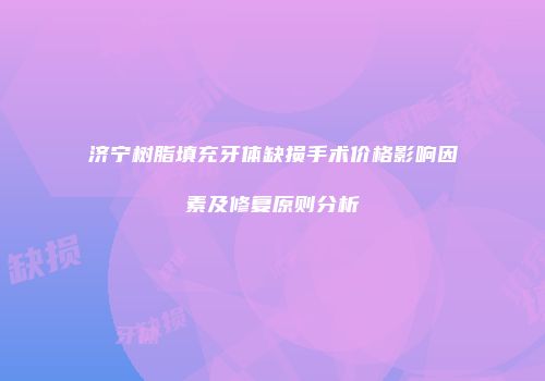 济宁树脂填充牙体缺损手术价格影响因素及修复原则分析
