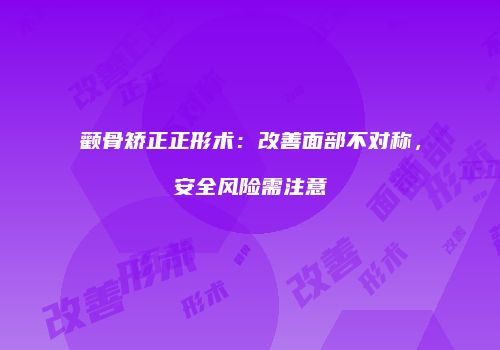 颧骨矫正正形术：改善面部不对称，安全风险需注意
