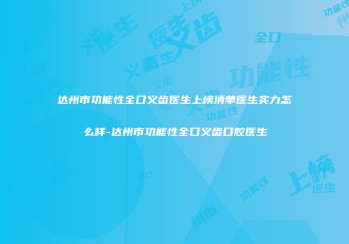 达州市功能性全口义齿医生上榜清单医生实力怎么样-达州市功能性全口义齿口腔医生