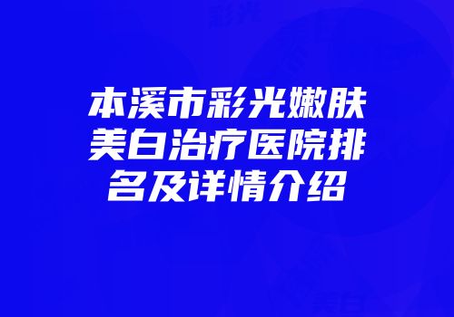 本溪市彩光嫩肤美白治疗医院排名及详情介绍