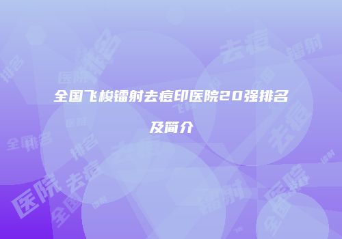 全国飞梭镭射去痘印医院20强排名及简介