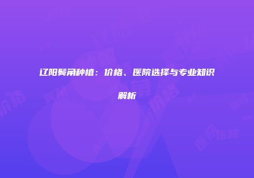 辽阳鬓角种植：价格、医院选择与专业知识解析
