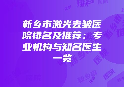 新乡市激光去皱医院排名及推荐：专业机构与知名医生一览