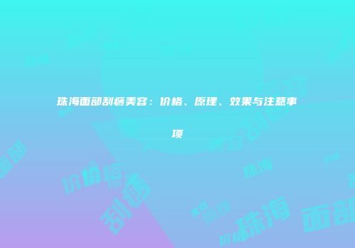 珠海面部刮痧美容：价格、原理、效果与注意事项