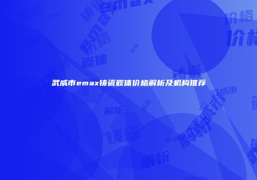 武威市emax铸瓷嵌体价格解析及机构推荐