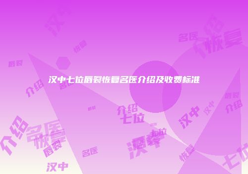 汉中七位唇裂恢复名医介绍及收费标准