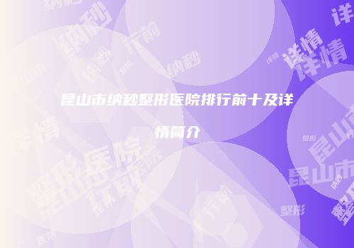 昆山市纳秒整形医院排行前十及详情简介
