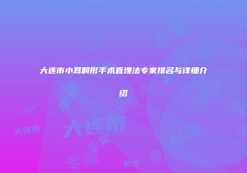 大连市小耳畸形手术直埋法专家排名与详细介绍