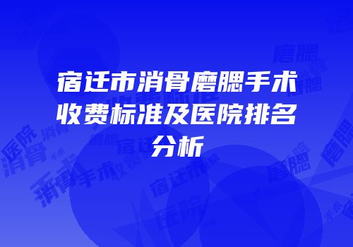宿迁市消骨磨腮手术收费标准及医院排名分析