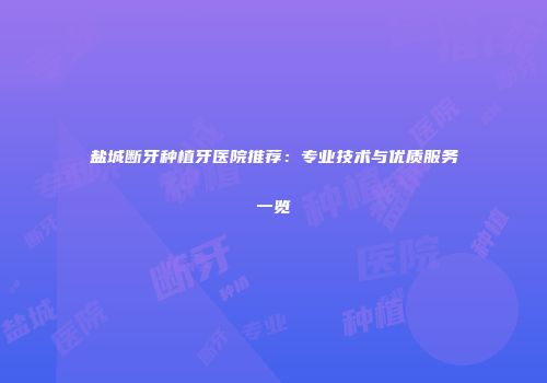 盐城断牙种植牙医院推荐：专业技术与优质服务一览