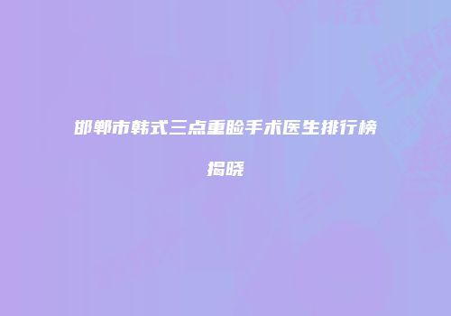 邯郸市韩式三点重睑手术医生排行榜揭晓