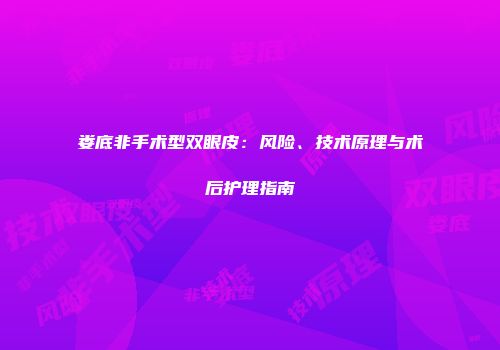 娄底非手术型双眼皮：风险、技术原理与术后护理指南